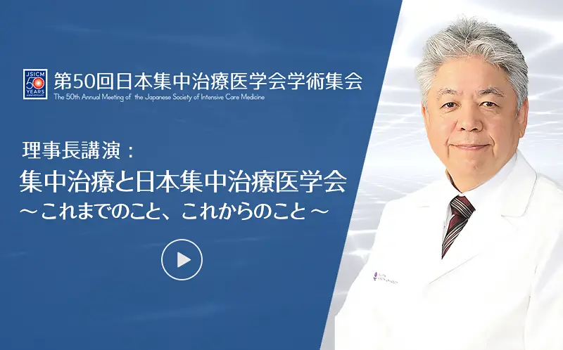   第50回日本集中治療医学会学術集会　理事長講演 : 集中治療と日本集中治療医学会  ～これまでのこと、これからのこと～