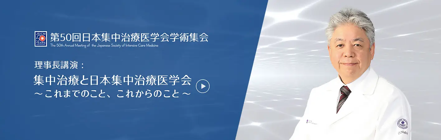  第50回日本集中治療医学会学術集会　理事長講演 : 集中治療と日本集中治療医学会  ～これまでのこと、これからのこと～