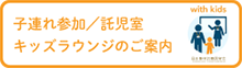 子連れ参加／託児室／キッズラウンジのご案内