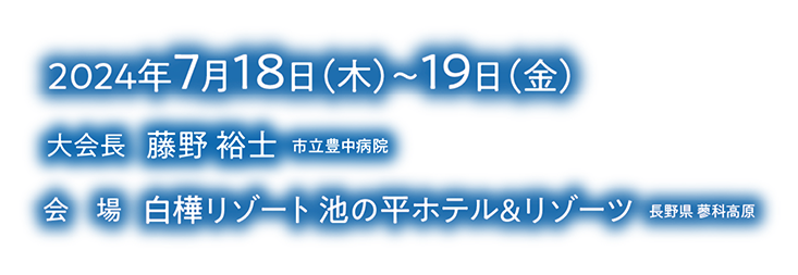 会期：2024年7月18日（木）~19日（金）／会場：白樺リゾート 池の平ホテル＆リゾーツ 長野県 蓼科高原／大会長：藤野 裕士（市立豊中病院）