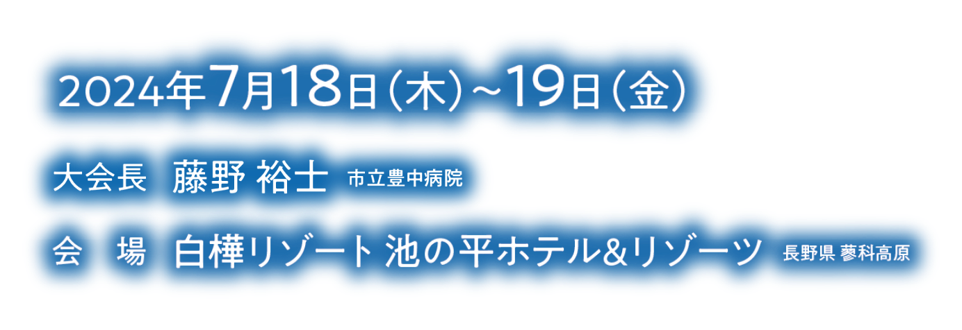 会期：2024年7月18日（木）~19日（金）／会場：白樺リゾート 池の平ホテル＆リゾーツ 長野県 蓼科高原／大会長：藤野 裕士（市立豊中病院）