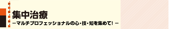 集中治療 －マルチプロフェッショナルの心・技・知を集めて！－