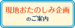 現地おたのしみ企画のご案内