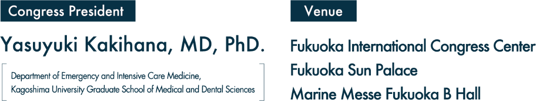 Congress President：Yasuyuki Kakihana, MD, PhD.(Department of Emergency and Intensive Care Medicine, Kagoshima University Graduate School of Medical and Dental Sciences)／Venue：Fukuoka International Congress Center, Fukuoka Sun Palace, Marine Messe Fukuoka B Hall