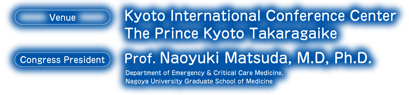 Venue：Kyoto International Conference Center・The Prince Kyoto Takaragaike／Congress President：Prof. Naoyuki Matsuda, M.D, Ph.D. (Department of Emergency & Critical Care Medicine, Nagoya University Graduate School of Medicine)