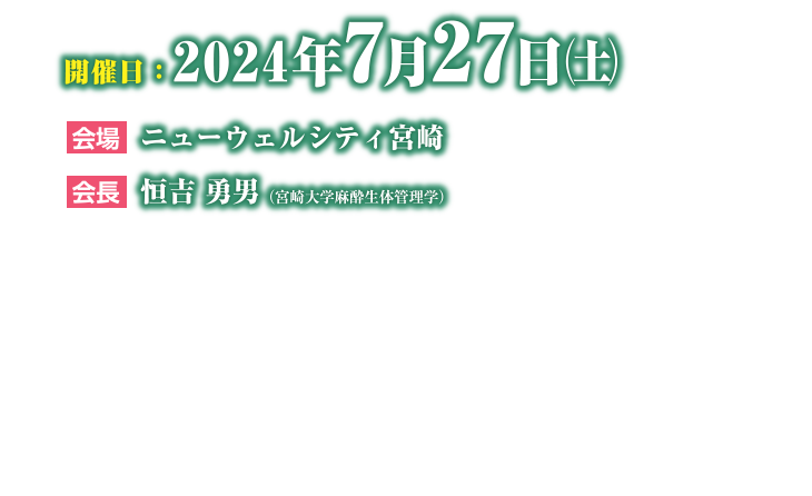 会期：2024年7月27日（土）　会場：ニューウェルシティ宮崎 看護学研究科　会長：恒吉勇男（宮崎大学医学部麻酔生体管理学 教授）