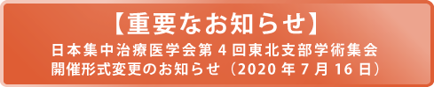 【重要なお知らせ】日本集中治療医学会第4回東北支部学術集会 開催形式変更のお知らせ（2020年7月16日）