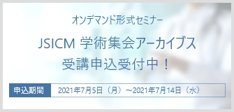 オンデマンド形式セミナー JSICM 学術集会アーカイブス受講申込受付中! 申込期間:2021年7月5日(月)〜2021年7月14日(水)
