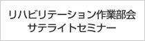 リハビリテーション作業部会サテライトセミナー